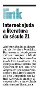 A internet já influi na divulgação da literatura brasileira. Há quase uma década, novos autores transpõem a tela do computador e chegam em forma de livro às estantes. Um exemplo é Daniel Galera, que apareceu em 1998 em Porto Alegre com fanzine distribuído por e-mail. Hoje é publicado pela Companhia das Letras. Autores, no entanto, divergem sobre a importância da internet na literatura.